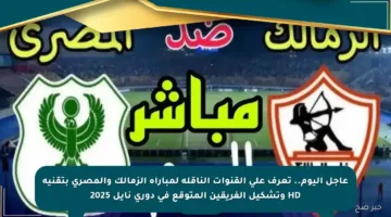 عاجل اليوم.. تعرف على القنوات الناقلة لمباراة الزمالك والمصري بتقنية HD وتشكيل الفريقين المتوقع في دوري نايل 2025